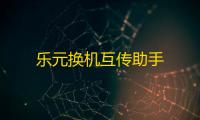 乐元换机互传助手